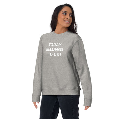 Today Belongs To Us Unisex Premium Sweatshirt